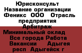 Юрисконсульт › Название организации ­ Феникс, ООО › Отрасль предприятия ­ Арбитраж › Минимальный оклад ­ 1 - Все города Работа » Вакансии   . Адыгея респ.,Адыгейск г.